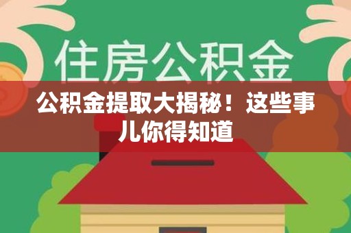 南靖公积金提取大揭秘！这些事儿你得知道