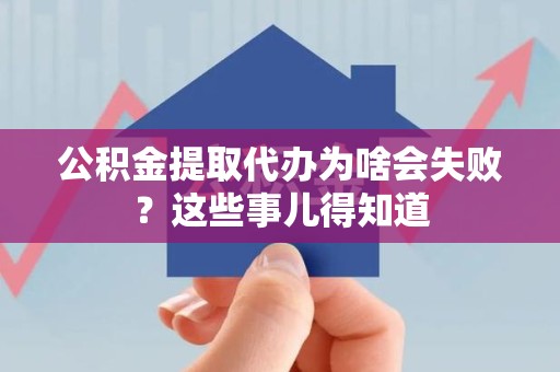 南靖公积金提取代办为啥会失败？这些事儿得知道