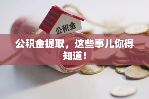 南靖公积金提取，这些事儿你得知道！
