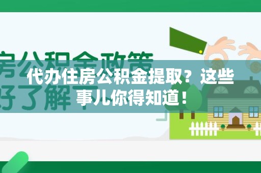 南靖代办住房公积金提取？这些事儿你得知道！