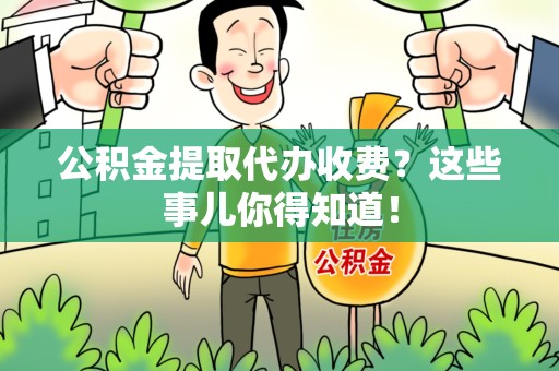 南靖公积金提取代办收费？这些事儿你得知道！