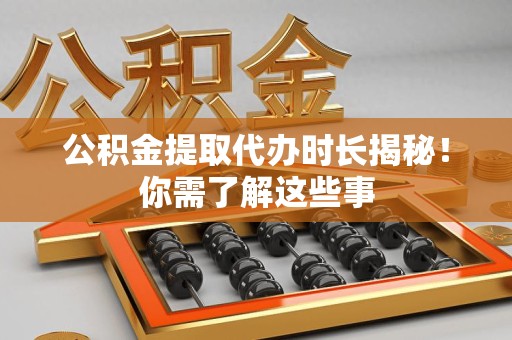 南靖公积金提取代办时长揭秘！你需了解这些事