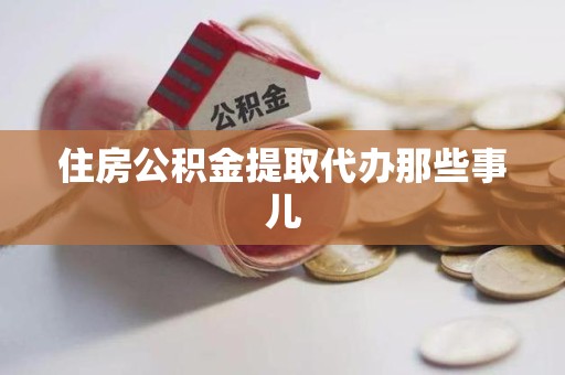 南靖住房公积金提取代办那些事儿