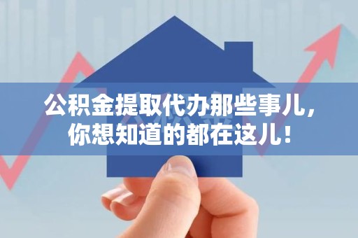 南靖公积金提取代办那些事儿，你想知道的都在这儿！