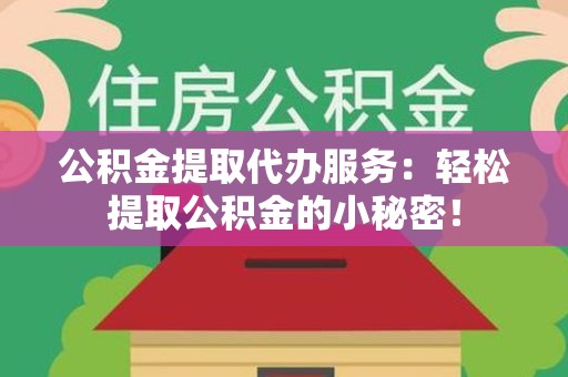 南靖公积金提取代办服务：轻松提取公积金的小秘密！