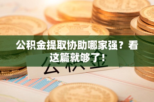 南靖公积金提取协助哪家强？看这篇就够了！