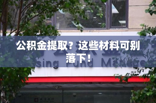 南靖公积金提取？这些材料可别落下！