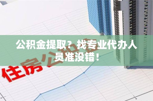 南靖公积金提取？找专业代办人员准没错！