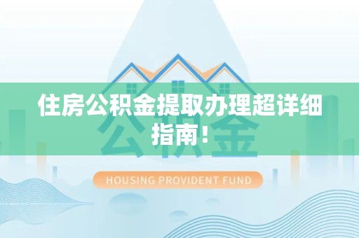 南靖住房公积金提取办理超详细指南！