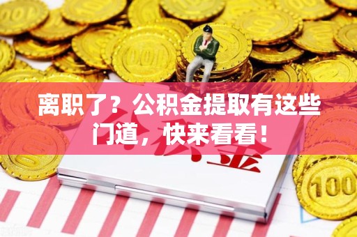 南靖离职了？公积金提取有这些门道，快来看看！
