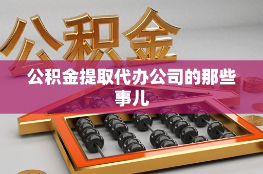 南靖公积金提取代办公司的那些事儿