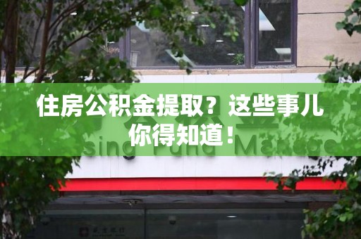 南靖住房公积金提取？这些事儿你得知道！