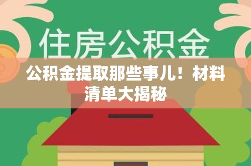 南靖公积金提取那些事儿！材料清单大揭秘