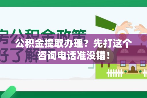 南靖公积金提取办理？先打这个咨询电话准没错！