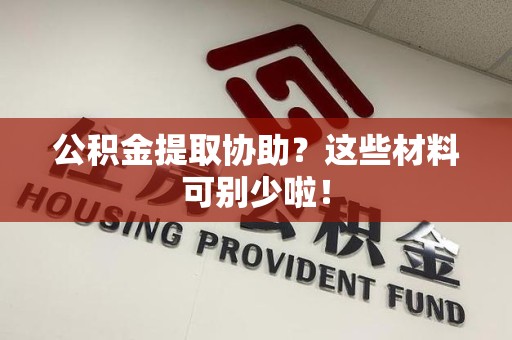 南靖公积金提取协助？这些材料可别少啦！