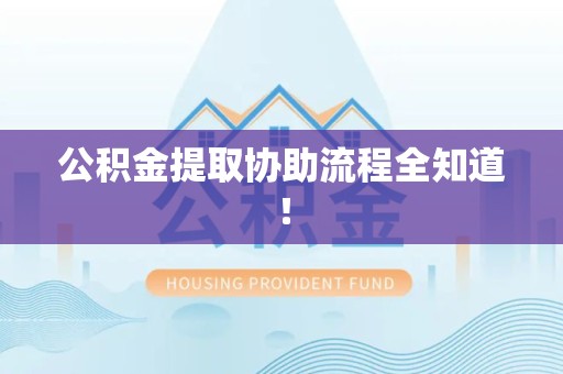 南靖公积金提取协助流程全知道！